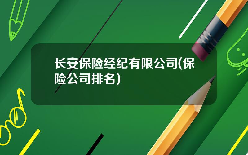 长安保险经纪有限公司(保险公司排名)