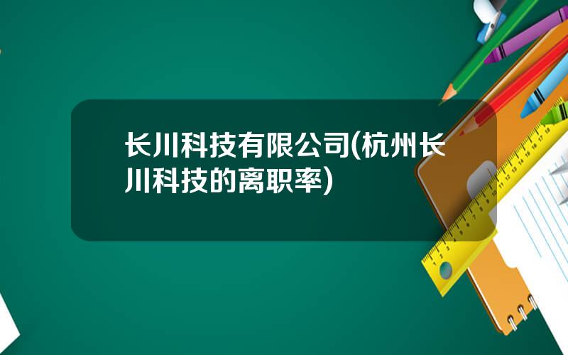 长川科技有限公司(杭州长川科技的离职率)
