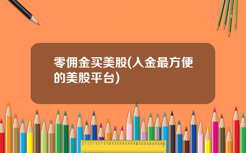 零佣金买美股(入金最方便的美股平台)