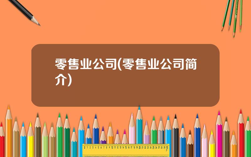 零售业公司(零售业公司简介)