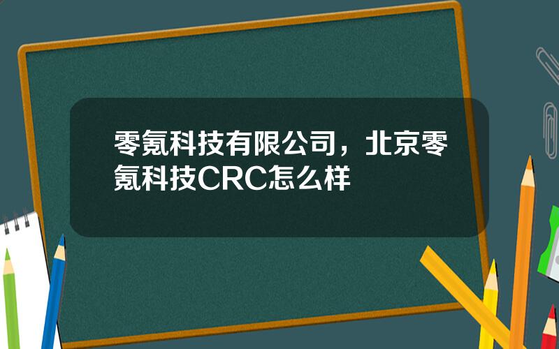 零氪科技有限公司，北京零氪科技CRC怎么样